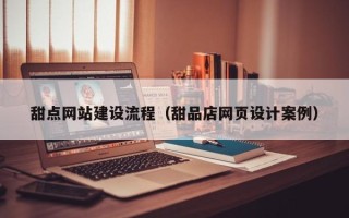 正定甜点网站建设流程（甜品店网页设计案例）