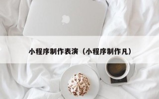 正定小程序制作表演（小程序制作凡）