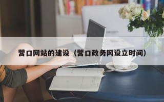 正定营口网站的建设（营口政务网设立时间）