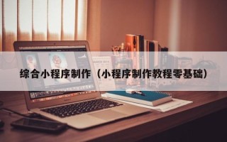 正定综合小程序制作（小程序制作教程零基础）