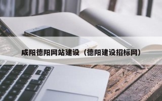 正定咸阳德阳网站建设（德阳建设招标网）