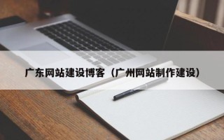 正定广东网站建设博客（广州网站制作建设）