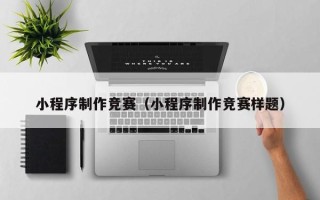 正定小程序制作竞赛（小程序制作竞赛样题）