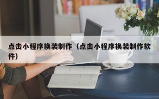 正定点击小程序换装制作（点击小程序换装制作软件）