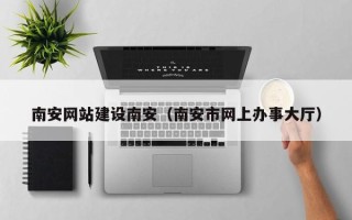 正定南安网站建设南安（南安市网上办事大厅）