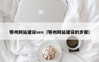 正定鄂州网站建设seo（鄂州网站建设的步骤）