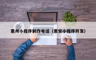 正定惠州小程序制作电话（惠安小程序开发）