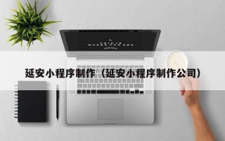 正定延安小程序制作（延安小程序制作公司）