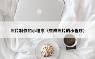正定照片制作的小程序（生成照片的小程序）