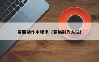 正定春联制作小程序（春联制作方法）