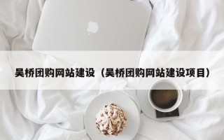 正定吴桥团购网站建设（吴桥团购网站建设项目）