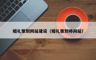 正定婚礼策划网站建设（婚礼策划师网站）
